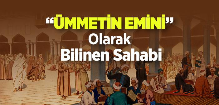 “Ümmetin Emini” Olarak Bilinen Sahabi