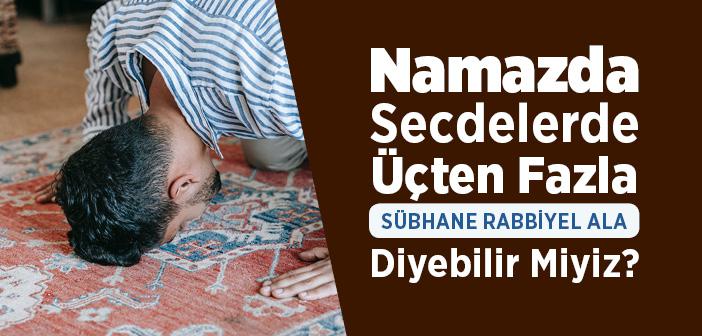 Namazda Secdelerde Üçten Fazla Sübhane Rabbiyel Ala Diyebilir Miyiz?