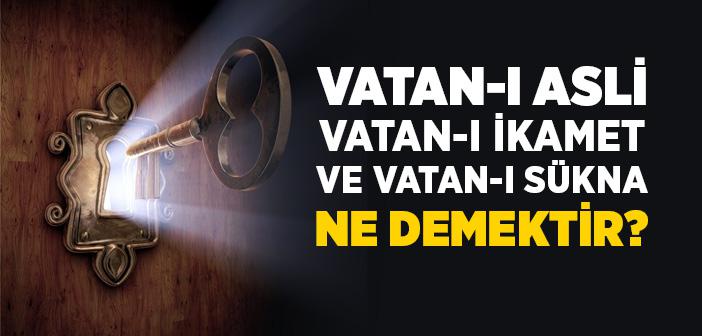 Vatan-ı Asli, Vatan-ı İkamet ve Vatan-ı Sükna Ne Demektir?