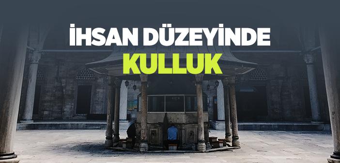 İhsan Düzeyinde Kulluk Ne demektir?