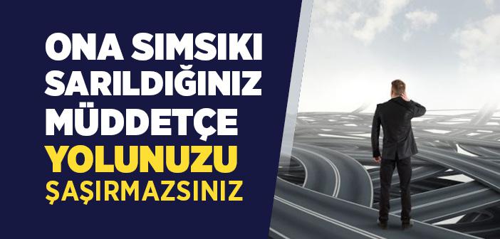 “Ona Sımsıkı Sarıldığınız Müddetçe Yolunuzu Şaşırmazsınız”