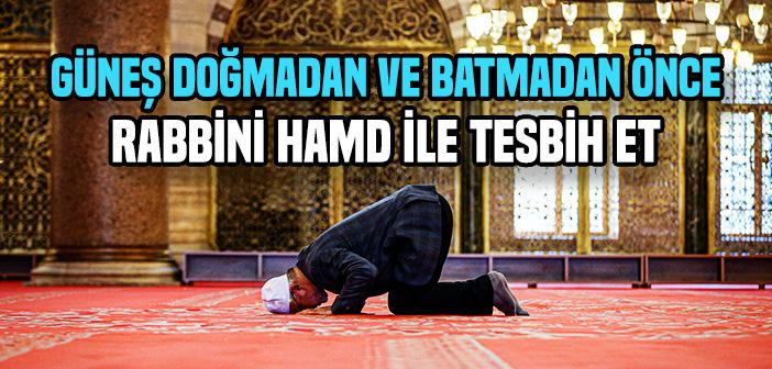 “Güneş Doğmadan ve Batmadan Önce Rabbini Hamd ile Tesbih Et” Ayeti