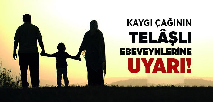 Kaygı Çağının Telâşlı Ebeveynlerine Önemli Bir Uyarı!