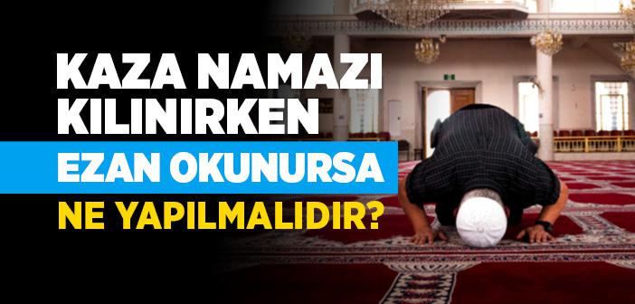 Kaza Namazı Kılınırken Ezan Okunursa Kaza Namazına Devam Edilebilir mi?