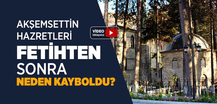 Akşemsettin Hazretleri Fetihten Sonra Neden Kayboldu?