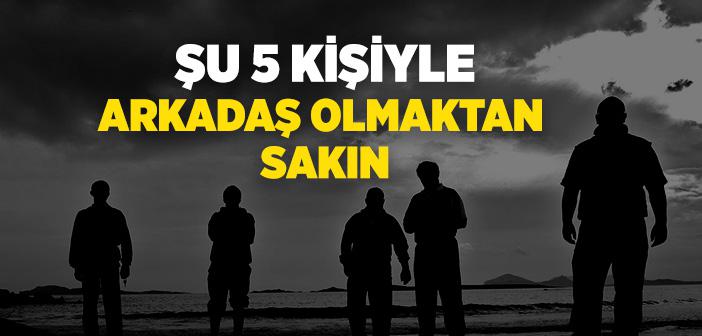 Şu 5 Kişiyle Arkadaş Olmaktan Sakın