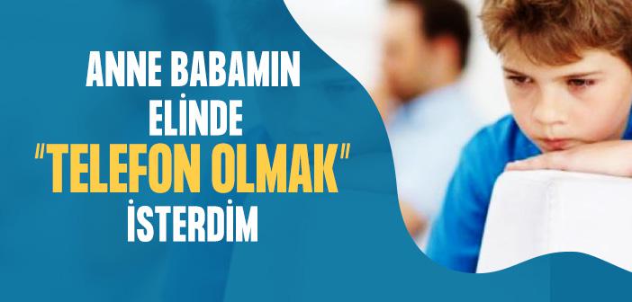 Anne Babamın Elinde “Telefon Olmak” İsterdim