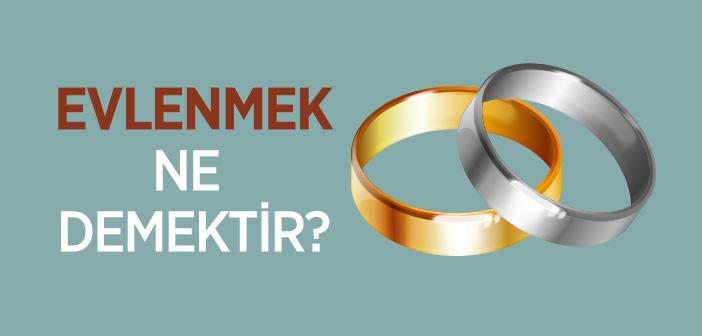 Evlenmek Ne Demek?