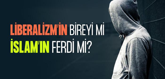Liberalizm’in Bireyi mi İslam’ın Ferdi mi?