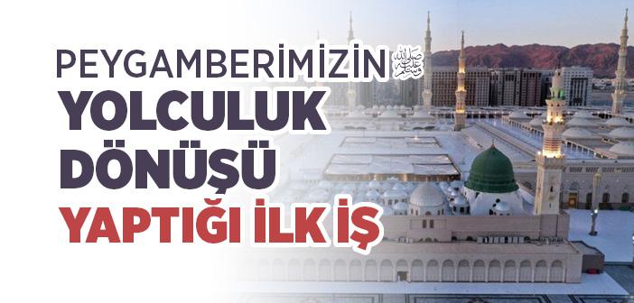 Peygamberimiz Yolculuktan Döndüğü Zaman Yaptığı İlk İş