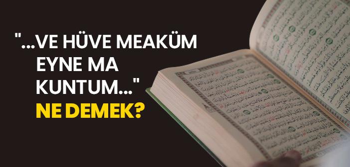 "...Ve Hüve Meaküm Eyne Ma Kuntum..." Ne Demek?