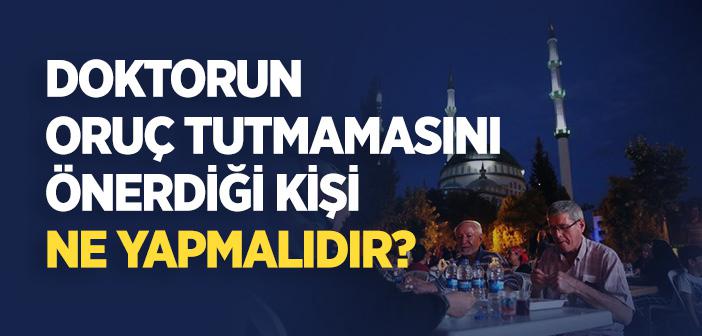Doktorun Oruç Tutmamasını Önerdiği Kişi Ne Yapmalıdır?