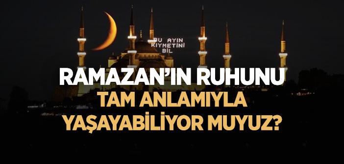 Ramazan’ın Ruhunu Tam Anlamıyla Yaşayabiliyor muyuz?