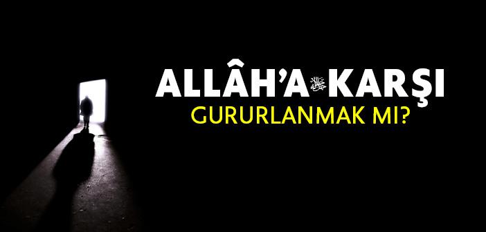 Allâh’a Karşı Gururlanmak mı?