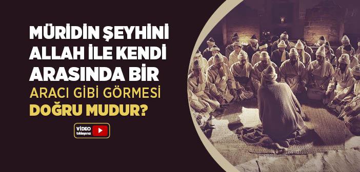 Müridin Şeyhini Allah ile Kendi Arasında Bir Aracı Gibi Görmesi Doğru mu?