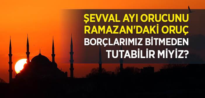 Şevval Ayı Orucunu Ramazan'daki Oruç Borçlarımız Bitmeden Tutabilir miyiz?