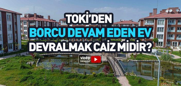 TOKİ’den Borcu Devam Eden Ev Devralmak Caiz midir?