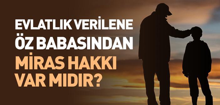 Evlatlık Verilene Öz Babasından Miras Hakkı Var mıdır?