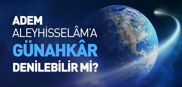 Hz. Adem’e (a.s.) Günahkar Denilebilir mi?