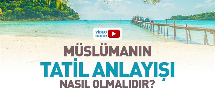 Müslümanın Tatil Anlayışı Nasıl Olmalıdır?