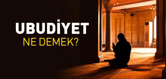 Ubudiyet Ne Demek? Ubudiyet Ne Anlama Gelir?