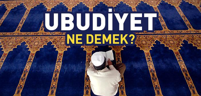 Ubudiyet Ne Demek? Ubudiyet Ne Anlama Gelir?