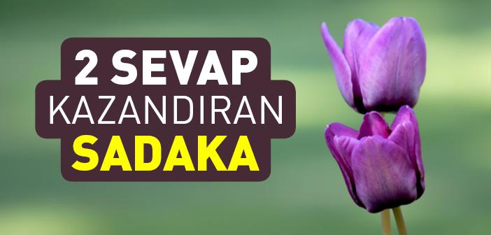 “Akraba ve Yakınlara Verilen Sadakadan İki Sevap Birden Kazanılır” Hadisi