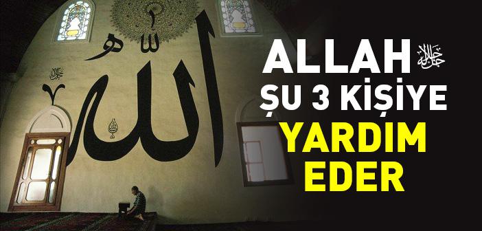 Allah Teâlâ Şu 3 Kişiye Yardım Eder