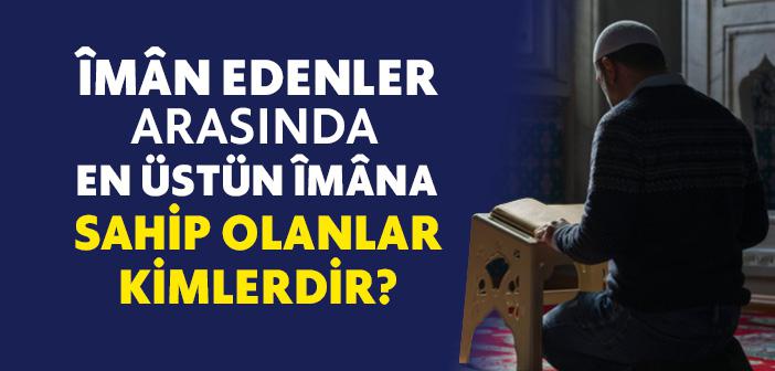 Îmân Edenler Arasında En Üstün Îmâna Sahip Olanlar Kimlerdir?