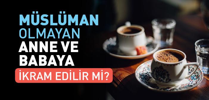 Müslüman Olmayan Anne ve Babaya İkramda Bulunulur mu?