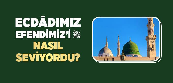 Ecdâdımız, Efendimiz’i Nasıl Seviyordu?