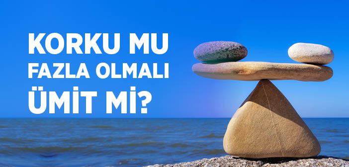 Korku mu Fazla Olmalı Ümit mi?