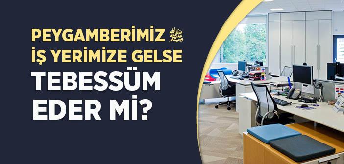 Peygamberimiz İş Yerimize Gelse Tebessüm Eder mi?