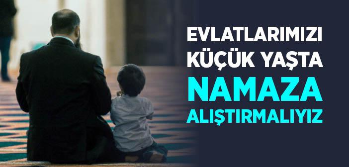 Evlatlarımızı Küçük Yaşta Namaza Alıştırmalıyız