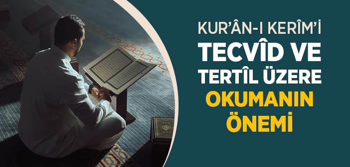 Kur’ân’ı Tecvîd ve Tertîl Üzere Okumanın Önemi