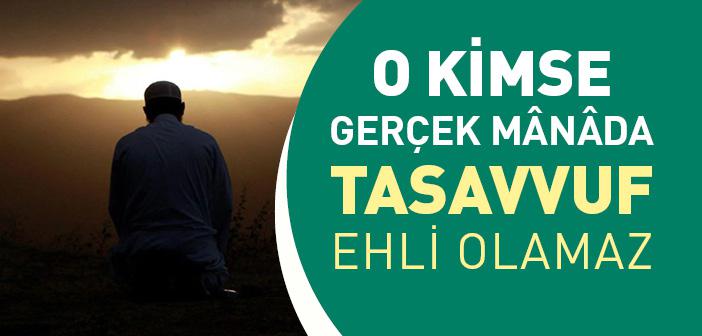 O Kimse Gerçek Mânâda Tasavvuf Ehli Olamaz