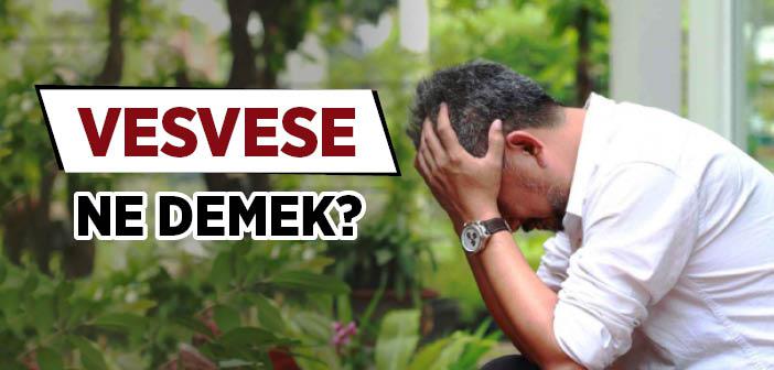 Vesvese Ne Demek? Kısaca Vesvese Nedir? Cümle İçinde Örnekler