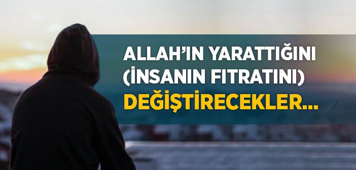 “Allah’ın Yarattığını (İnsanın Fıtratını) Değiştirecekler…” Ayeti Ne Anlatıyor?