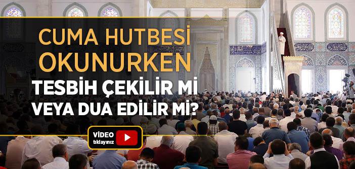 Cuma Hutbesi Okunurken Tesbih Çekilir mi veya Dua Edilir mi?