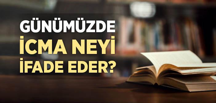 Günümüzde İcma Mümkün mü ve Neyi İfade Eder?