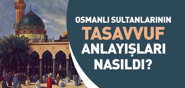 Kısaca Osmanlı Sultanlarının Tasavvuf Anlayışları