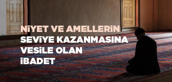 Niyet ve Amellerin Seviye Kazanmasına Vesile Olan İbadet