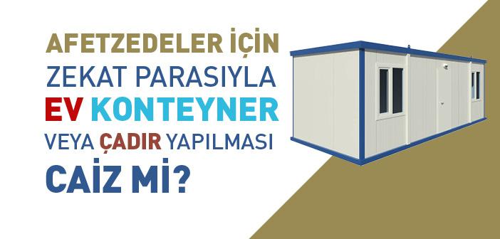 Afetzedeler İçin Zekat Parasıyla Ev, Konteyner veya Çadır Yapılması Caiz mi?