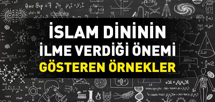 İslam Dininin İlme Verdiği Önemi Gösteren Örnekler