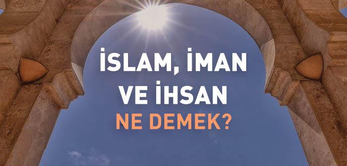 İslam, İman ve İhsan Ne Demek?