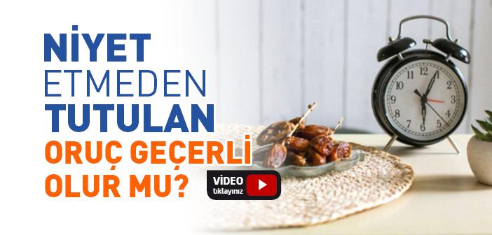 Niyet Etmeden Tutulan Oruç Geçerli midir?
