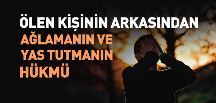 Ölen Kişinin Arkasından Ağlamanın ve Yas Tutmanın Hükmü Nedir?