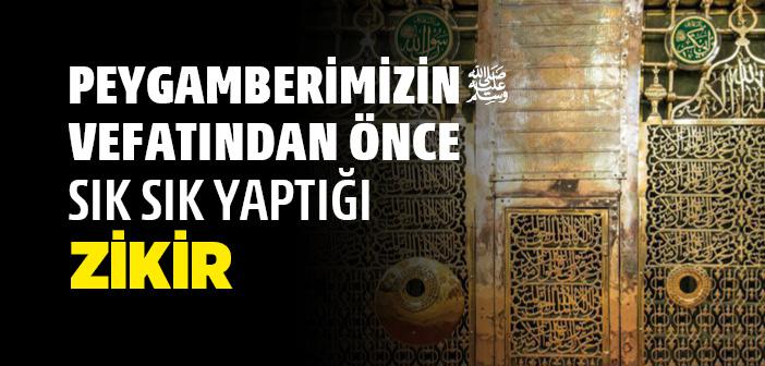 Peygamberimizin Vefatından Önce Sık Sık Yaptığı Zikir