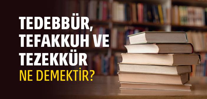 Tedebbür, Tefakkuh ve Tezekkür Ne Demektir?