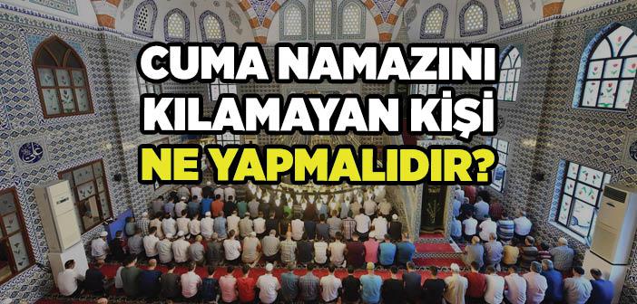 Cuma Namazını Kılamayan Kişi Ne Yapmalıdır?